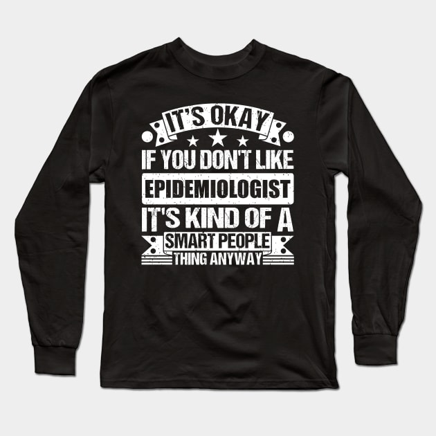 It's Okay If You Don't Like Epidemiologist It's Kind Of A Smart People Thing Anyway Epidemiologist Lover Long Sleeve T-Shirt by Benzii-shop 